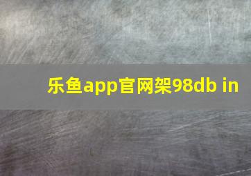 乐鱼app官网架98db in